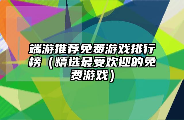 端游推荐免费游戏排行榜（精选最受欢迎的免费游戏）