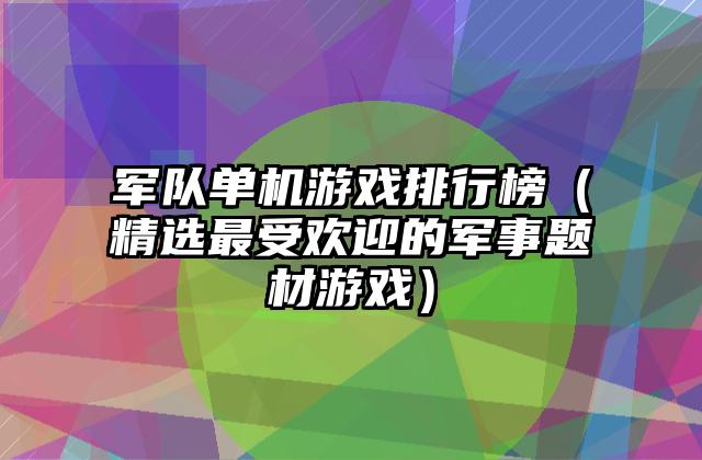 军队单机游戏排行榜（精选最受欢迎的军事题材游戏）