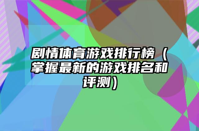剧情体育游戏排行榜（掌握最新的游戏排名和评测）