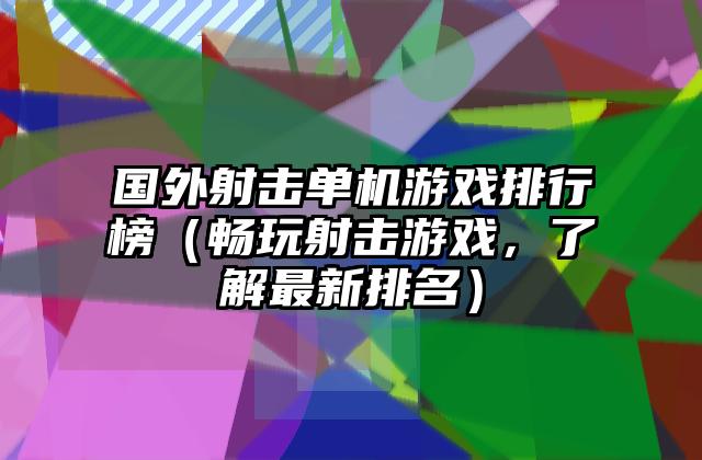 国外射击单机游戏排行榜（畅玩射击游戏，了解最新排名）