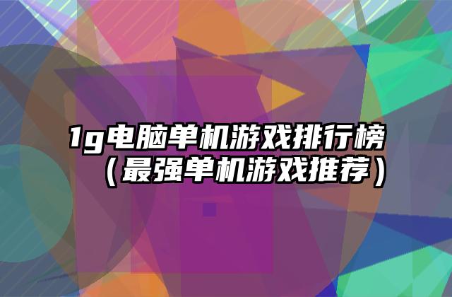 1g电脑单机游戏排行榜（最强单机游戏推荐）