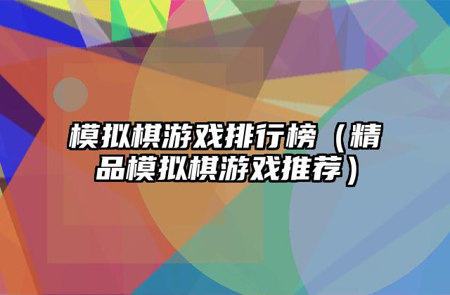 模拟棋游戏排行榜（精品模拟棋游戏推荐）