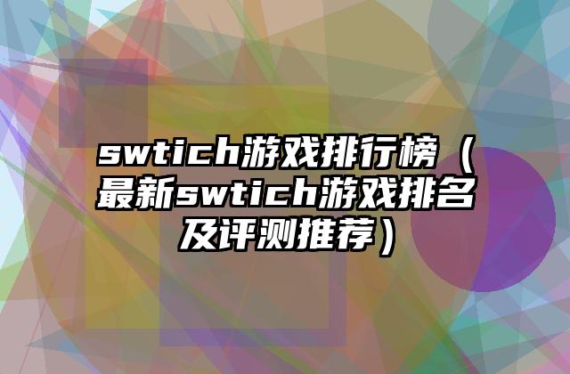 swtich游戏排行榜（最新swtich游戏排名及评测推荐）