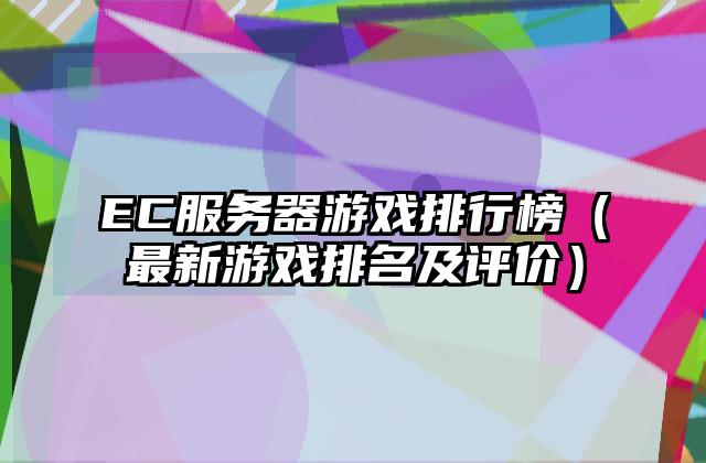 EC服务器游戏排行榜（最新游戏排名及评价）