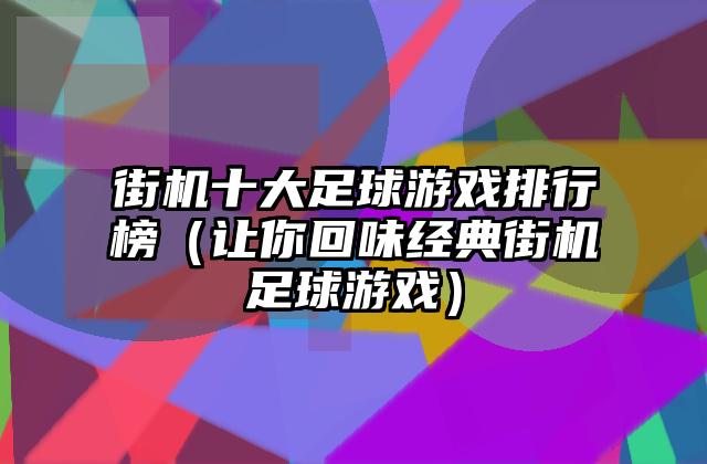 街机十大足球游戏排行榜（让你回味经典街机足球游戏）