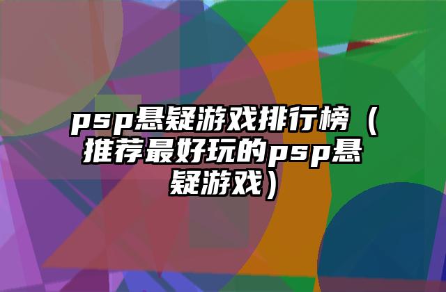 psp悬疑游戏排行榜（推荐最好玩的psp悬疑游戏）