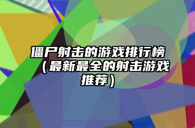 僵尸射击的游戏排行榜（最新最全的射击游戏推荐）
