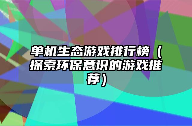 单机生态游戏排行榜（探索环保意识的游戏推荐）