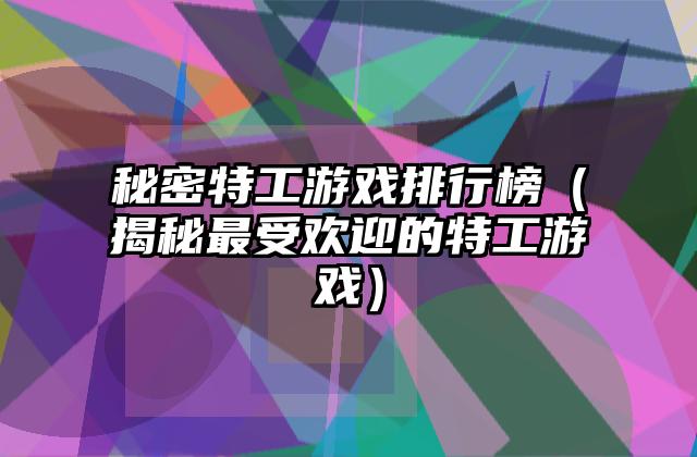 秘密特工游戏排行榜（揭秘最受欢迎的特工游戏）