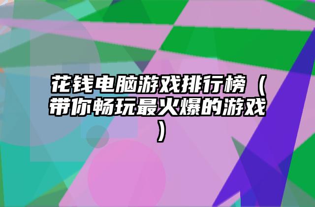 花钱电脑游戏排行榜（带你畅玩最火爆的游戏）