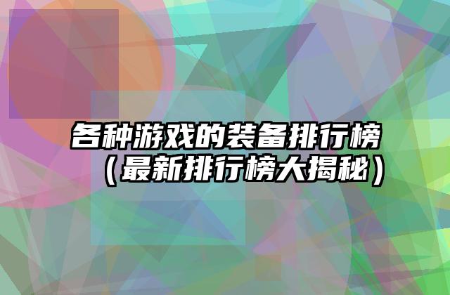 各种游戏的装备排行榜（最新排行榜大揭秘）