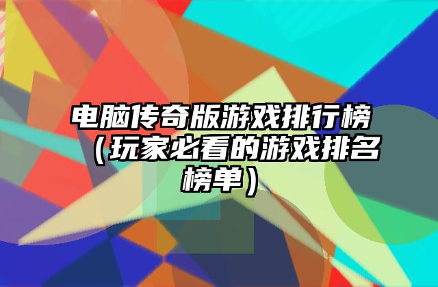 电脑传奇版游戏排行榜（玩家必看的游戏排名榜单）