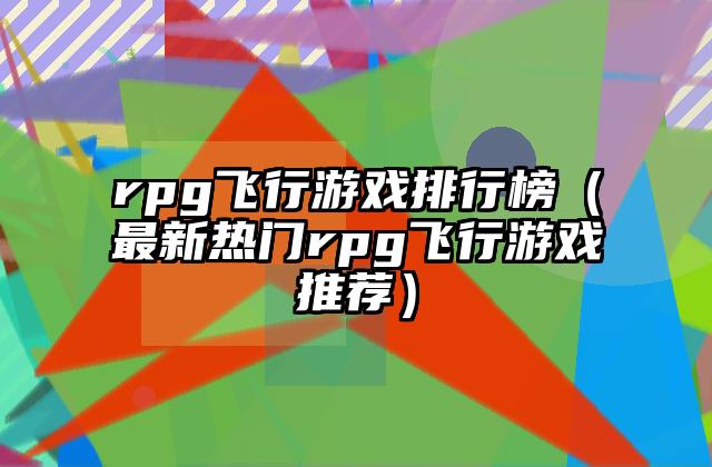 rpg飞行游戏排行榜（最新热门rpg飞行游戏推荐）