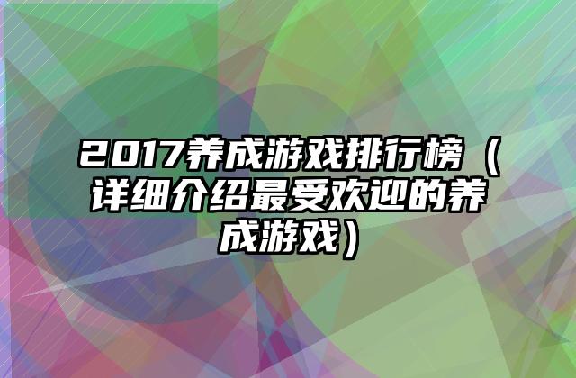 2017养成游戏排行榜（详细介绍最受欢迎的养成游戏）