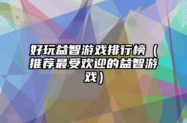 好玩益智游戏排行榜（推荐最受欢迎的益智游戏）