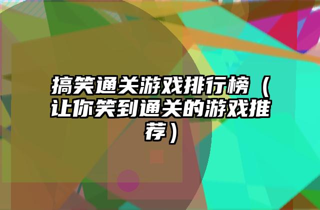 搞笑通关游戏排行榜（让你笑到通关的游戏推荐）