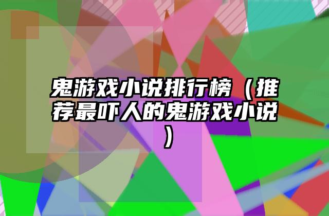 鬼游戏小说排行榜（推荐最吓人的鬼游戏小说）