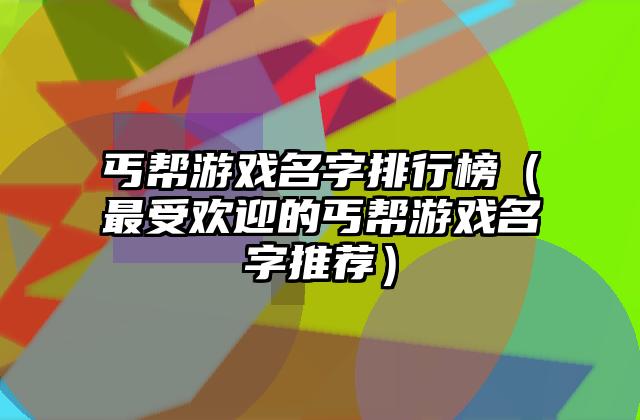 丐帮游戏名字排行榜（最受欢迎的丐帮游戏名字推荐）