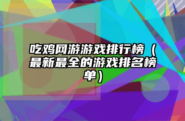 吃鸡网游游戏排行榜（最新最全的游戏排名榜单）