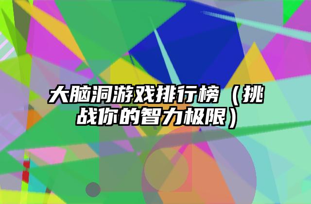 大脑洞游戏排行榜（挑战你的智力极限）