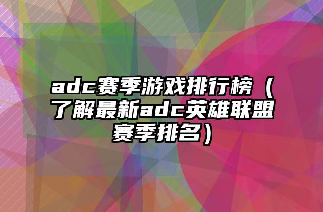 adc赛季游戏排行榜（了解最新adc英雄联盟赛季排名）