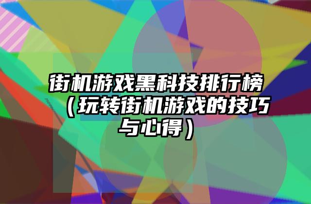 街机游戏黑科技排行榜（玩转街机游戏的技巧与心得）