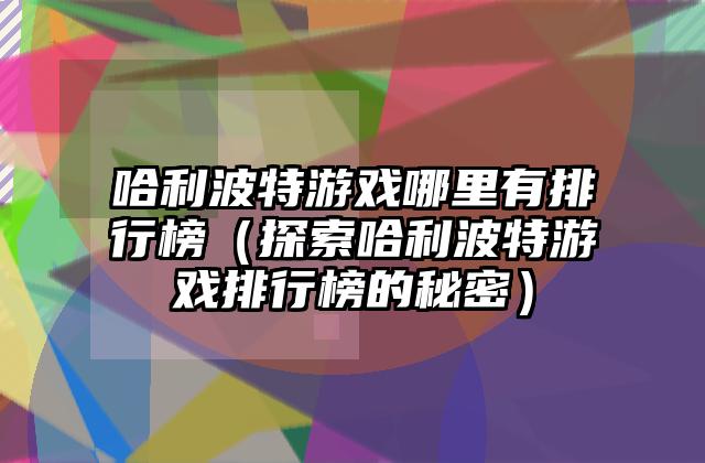 哈利波特游戏哪里有排行榜（探索哈利波特游戏排行榜的秘密）