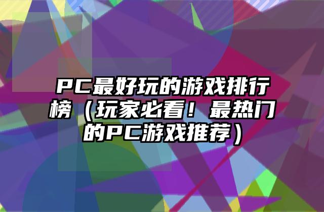 PC最好玩的游戏排行榜（玩家必看！最热门的PC游戏推荐）