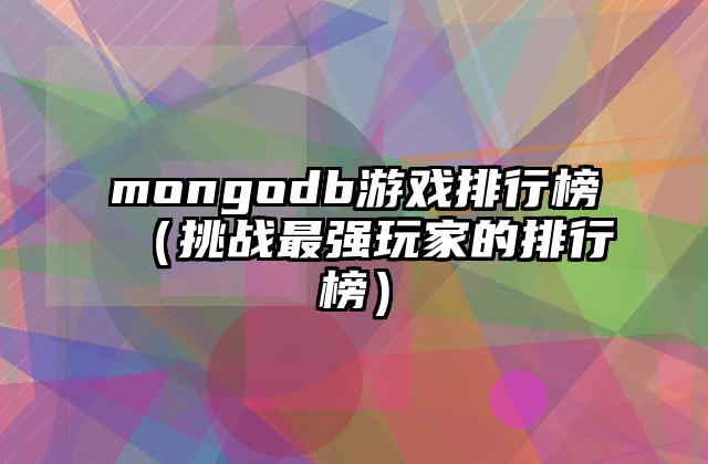 mongodb游戏排行榜（挑战最强玩家的排行榜）