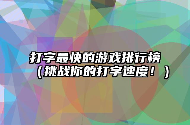 打字最快的游戏排行榜（挑战你的打字速度！）