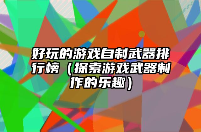 好玩的游戏自制武器排行榜（探索游戏武器制作的乐趣）