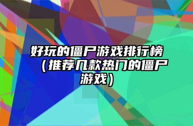 好玩的僵尸游戏排行榜（推荐几款热门的僵尸游戏）