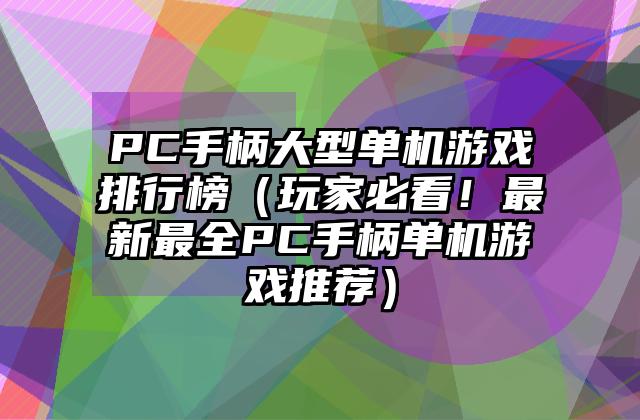 PC手柄大型单机游戏排行榜（玩家必看！最新最全PC手柄单机游戏推荐）