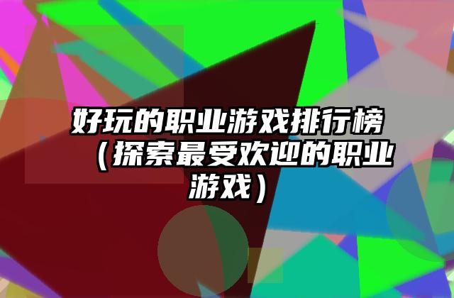 好玩的职业游戏排行榜（探索最受欢迎的职业游戏）