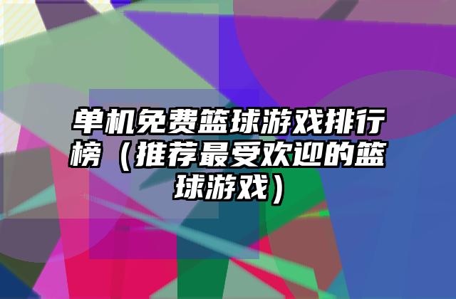 单机免费篮球游戏排行榜（推荐最受欢迎的篮球游戏）