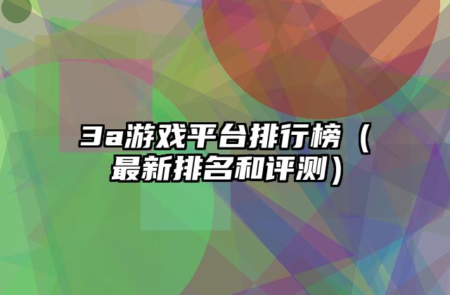 3a游戏平台排行榜（最新排名和评测）