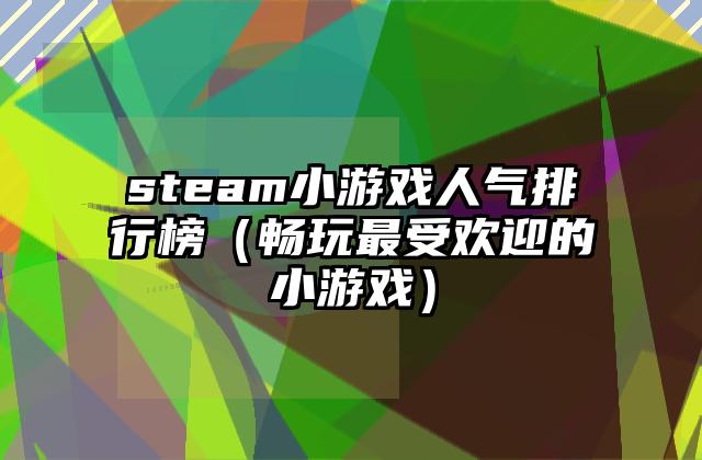 steam小游戏人气排行榜（畅玩最受欢迎的小游戏）