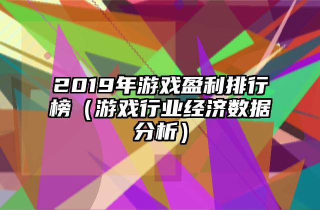 2019年游戏盈利排行榜（游戏行业经济数据分析）
