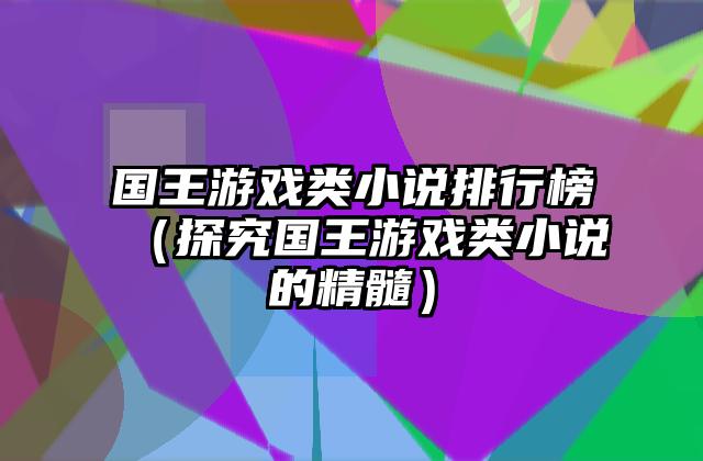 国王游戏类小说排行榜（探究国王游戏类小说的精髓）