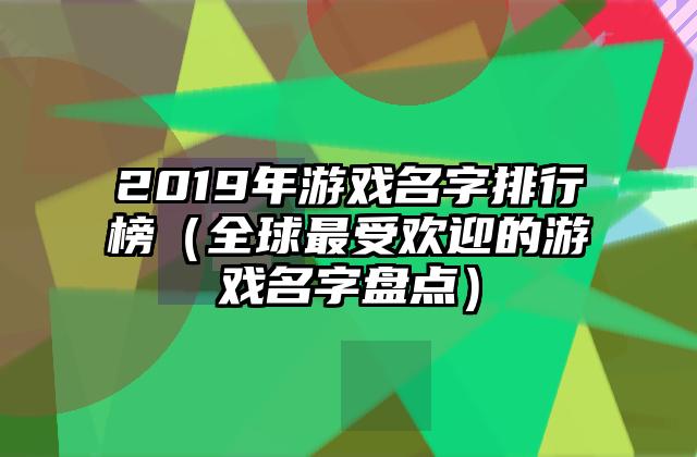 2019年游戏名字排行榜（全球最受欢迎的游戏名字盘点）