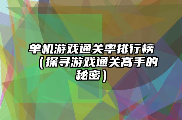 单机游戏通关率排行榜（探寻游戏通关高手的秘密）