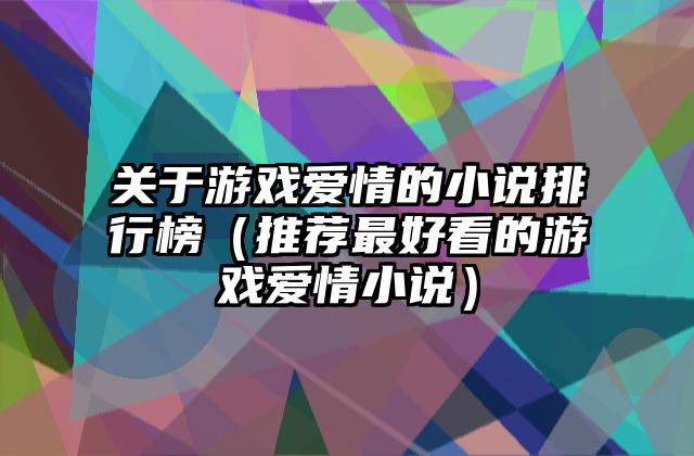 关于游戏爱情的小说排行榜（推荐最好看的游戏爱情小说）