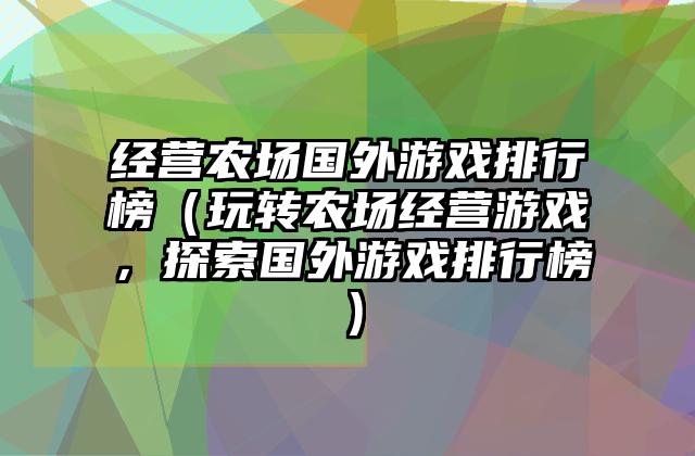 经营农场国外游戏排行榜（玩转农场经营游戏，探索国外游戏排行榜）