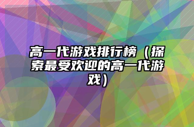 高一代游戏排行榜（探索最受欢迎的高一代游戏）