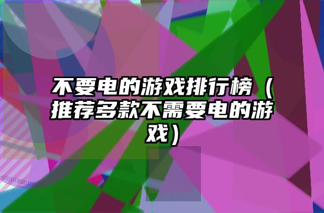 不要电的游戏排行榜（推荐多款不需要电的游戏）