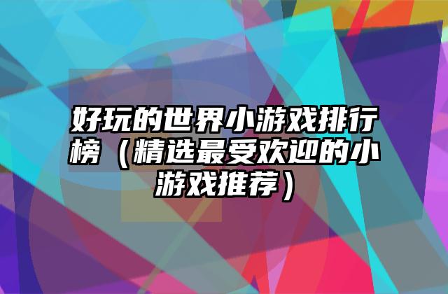 好玩的世界小游戏排行榜（精选最受欢迎的小游戏推荐）