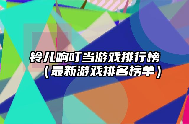 铃儿响叮当游戏排行榜（最新游戏排名榜单）