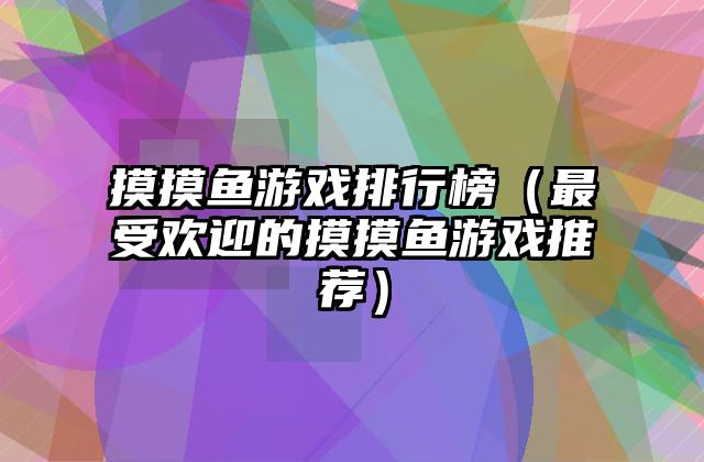 摸摸鱼游戏排行榜（最受欢迎的摸摸鱼游戏推荐）