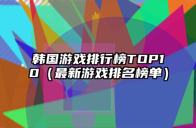 韩国游戏排行榜TOP10（最新游戏排名榜单）
