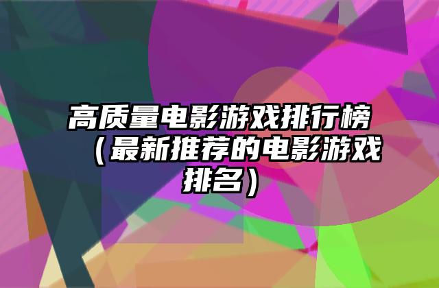 高质量电影游戏排行榜（最新推荐的电影游戏排名）